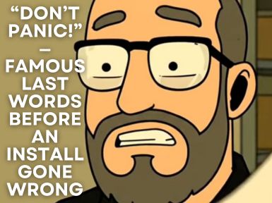 “Don’t Panic!” — Famous Last Words Before an Install Gone Wrong